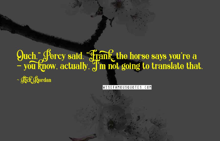 Rick Riordan Quotes: Ouch," Percy said. "Frank, the horse says you're a - you know, actually, I'm not going to translate that.