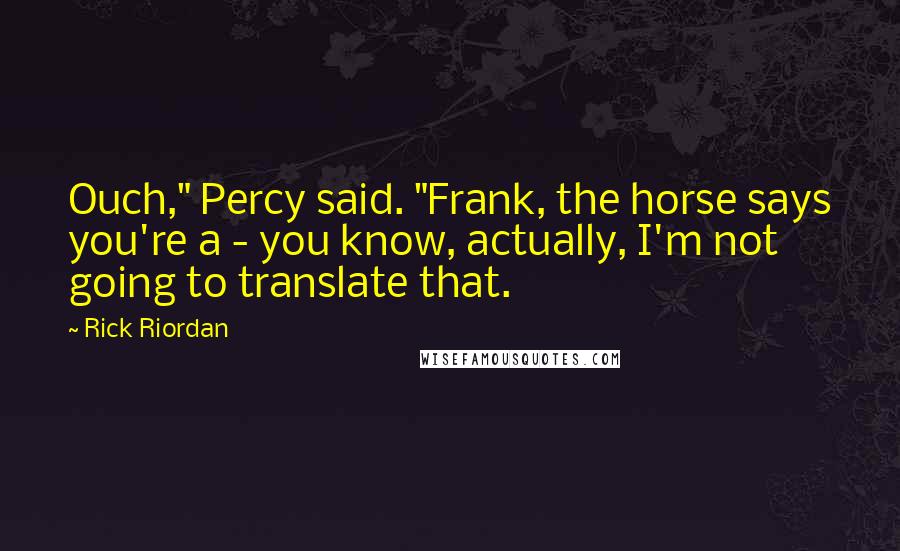 Rick Riordan Quotes: Ouch," Percy said. "Frank, the horse says you're a - you know, actually, I'm not going to translate that.