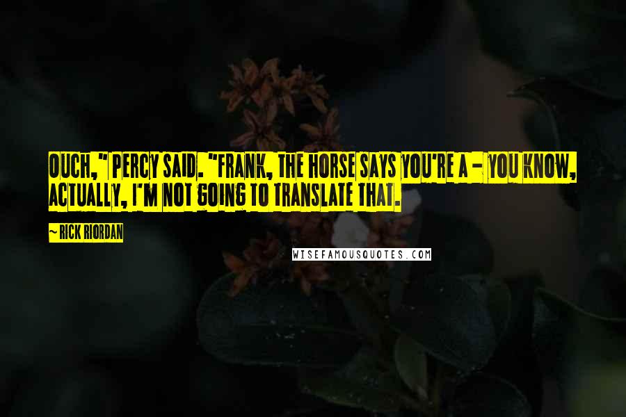 Rick Riordan Quotes: Ouch," Percy said. "Frank, the horse says you're a - you know, actually, I'm not going to translate that.