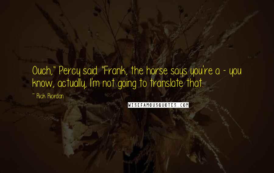 Rick Riordan Quotes: Ouch," Percy said. "Frank, the horse says you're a - you know, actually, I'm not going to translate that.