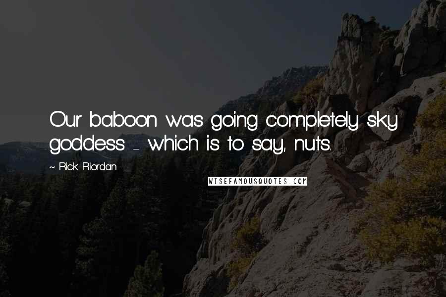 Rick Riordan Quotes: Our baboon was going completely sky goddess - which is to say, nuts.