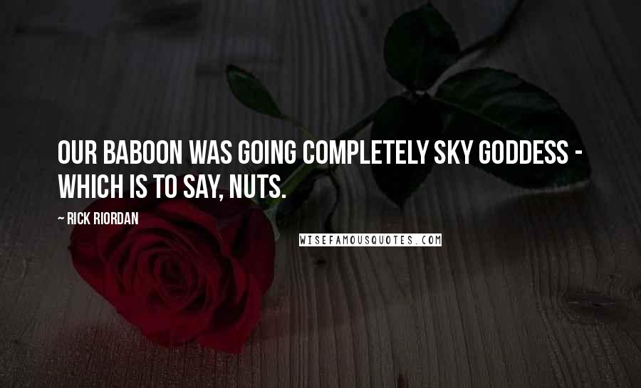 Rick Riordan Quotes: Our baboon was going completely sky goddess - which is to say, nuts.