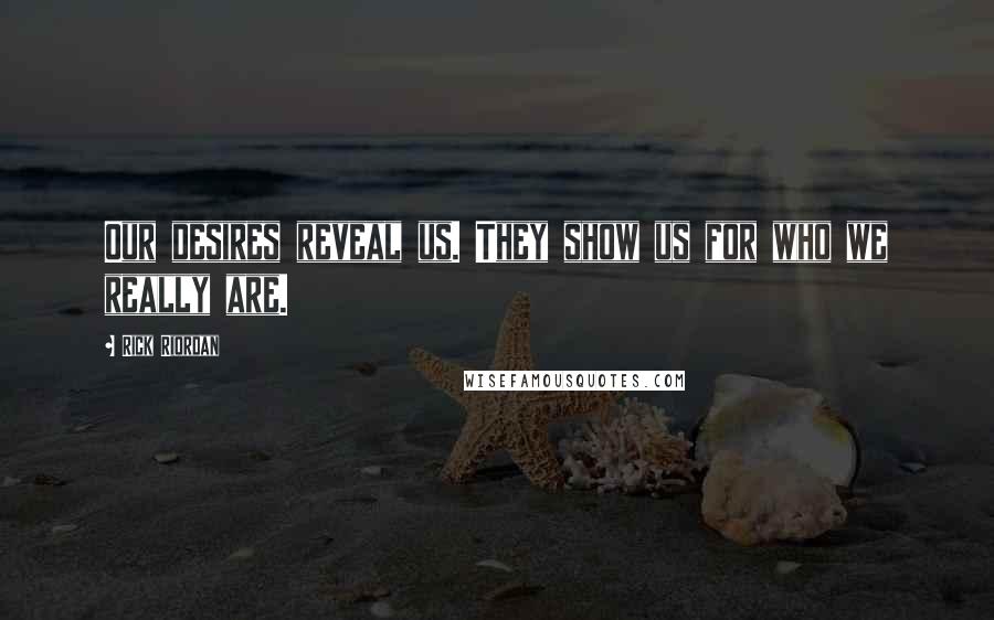 Rick Riordan Quotes: Our desires reveal us. They show us for who we really are.