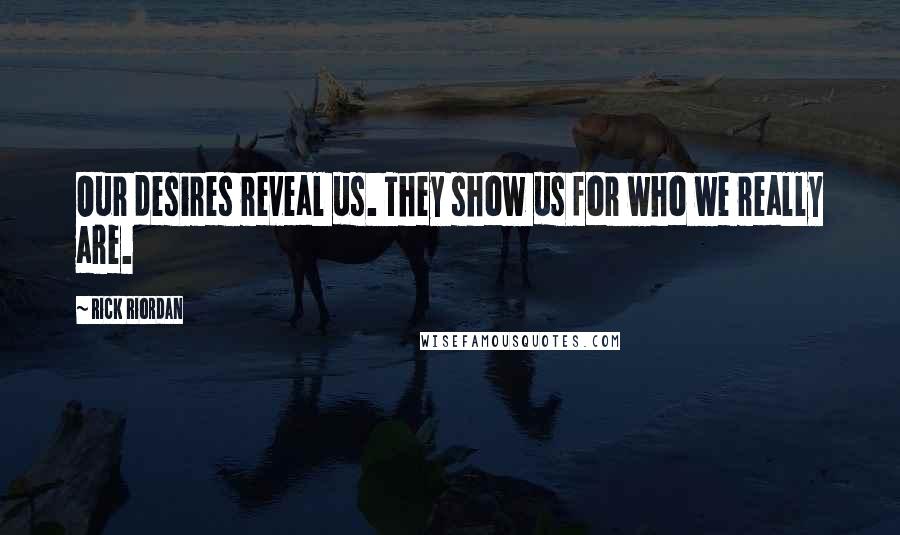 Rick Riordan Quotes: Our desires reveal us. They show us for who we really are.