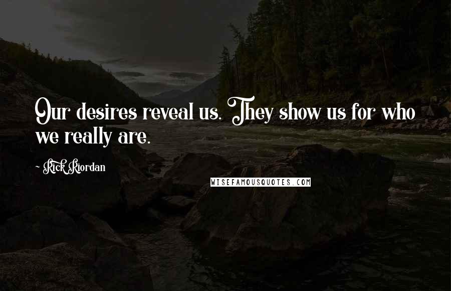 Rick Riordan Quotes: Our desires reveal us. They show us for who we really are.