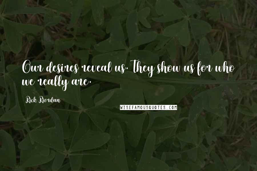 Rick Riordan Quotes: Our desires reveal us. They show us for who we really are.