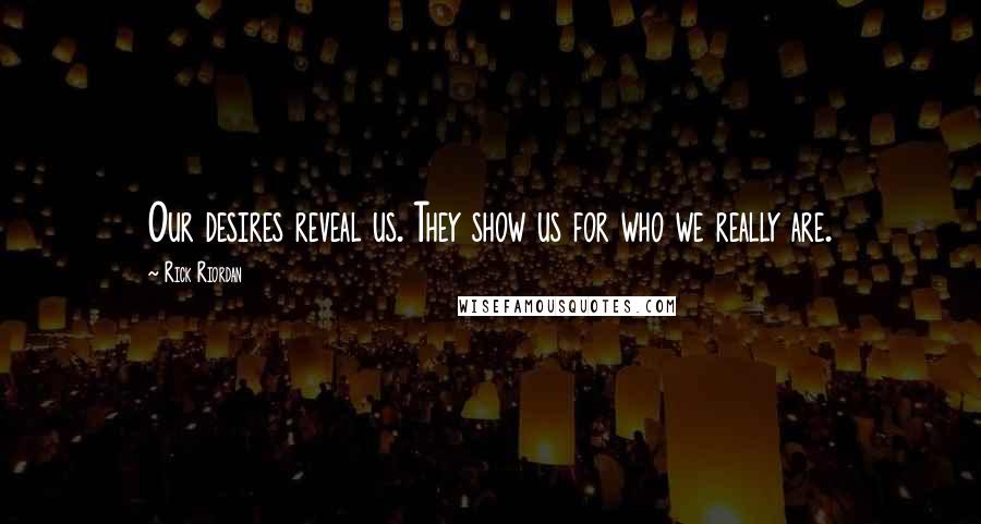 Rick Riordan Quotes: Our desires reveal us. They show us for who we really are.