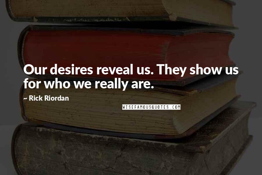 Rick Riordan Quotes: Our desires reveal us. They show us for who we really are.