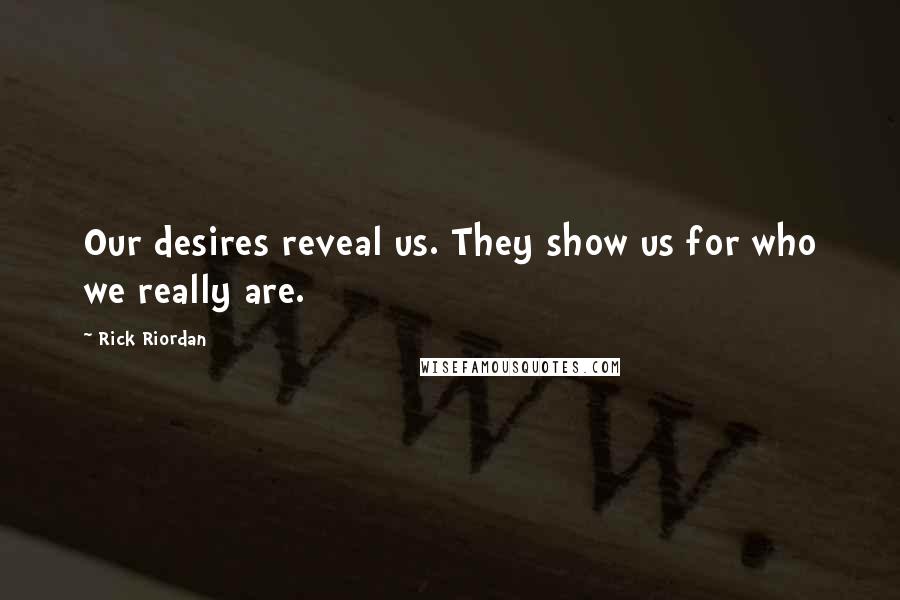 Rick Riordan Quotes: Our desires reveal us. They show us for who we really are.