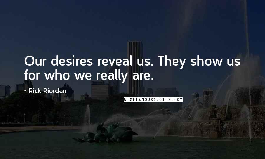 Rick Riordan Quotes: Our desires reveal us. They show us for who we really are.