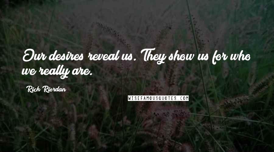 Rick Riordan Quotes: Our desires reveal us. They show us for who we really are.