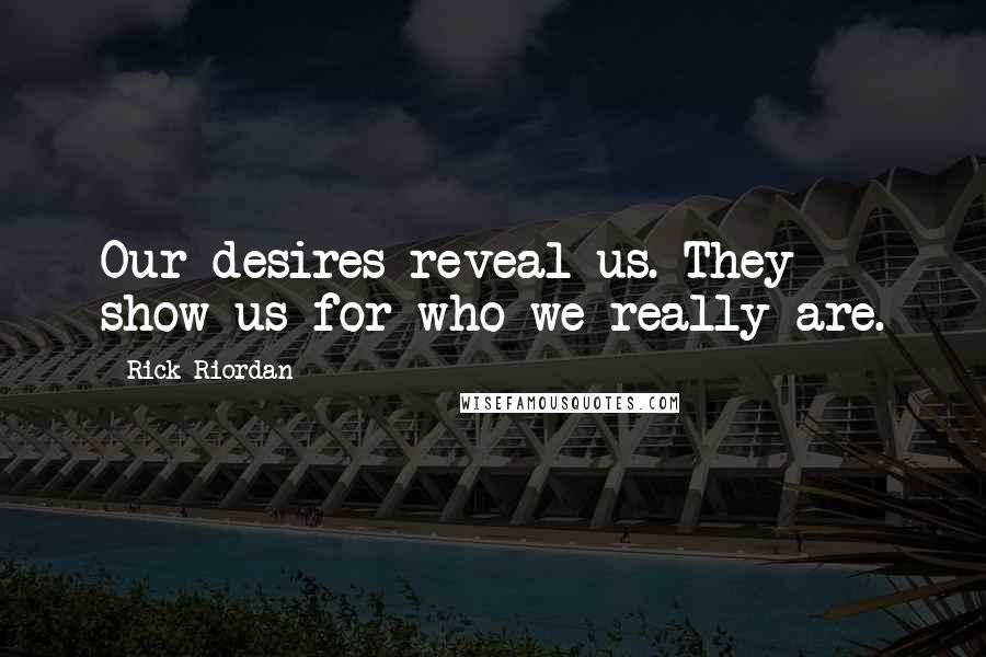 Rick Riordan Quotes: Our desires reveal us. They show us for who we really are.