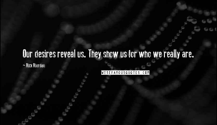 Rick Riordan Quotes: Our desires reveal us. They show us for who we really are.