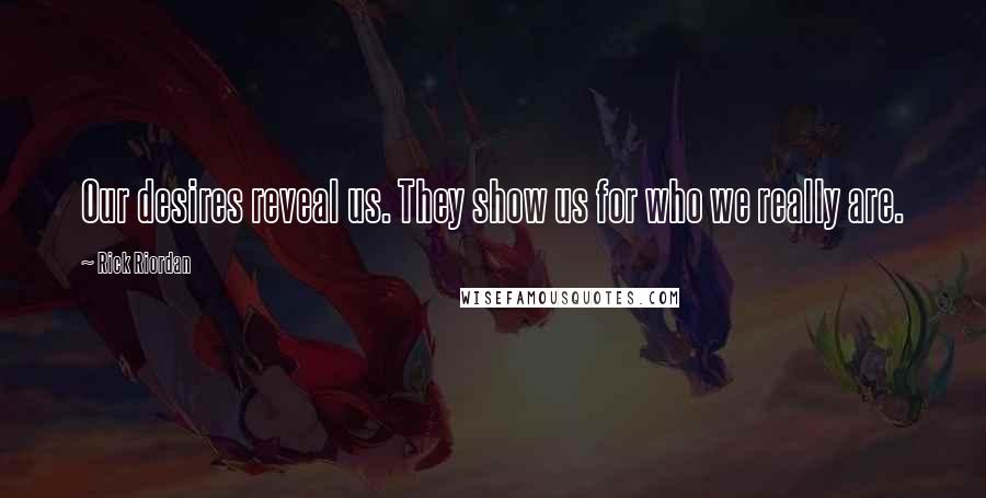 Rick Riordan Quotes: Our desires reveal us. They show us for who we really are.