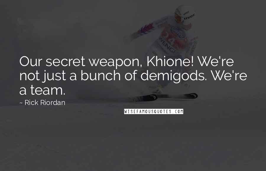 Rick Riordan Quotes: Our secret weapon, Khione! We're not just a bunch of demigods. We're a team.