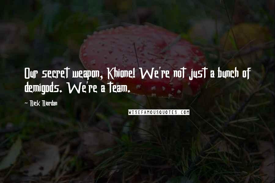 Rick Riordan Quotes: Our secret weapon, Khione! We're not just a bunch of demigods. We're a team.