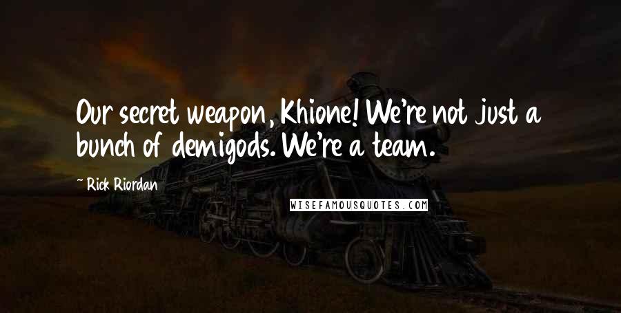 Rick Riordan Quotes: Our secret weapon, Khione! We're not just a bunch of demigods. We're a team.