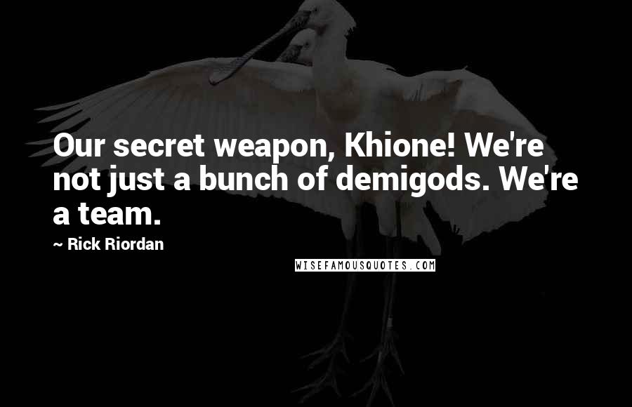 Rick Riordan Quotes: Our secret weapon, Khione! We're not just a bunch of demigods. We're a team.