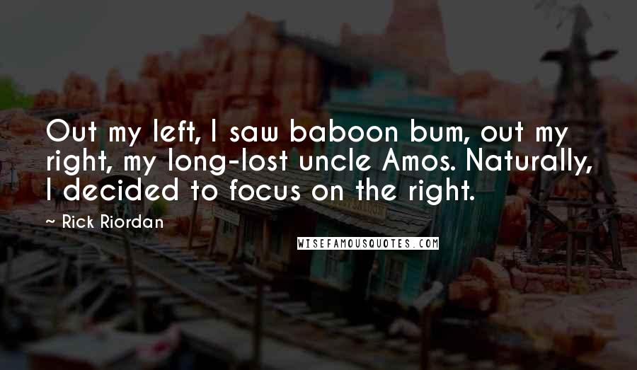 Rick Riordan Quotes: Out my left, I saw baboon bum, out my right, my long-lost uncle Amos. Naturally, I decided to focus on the right.