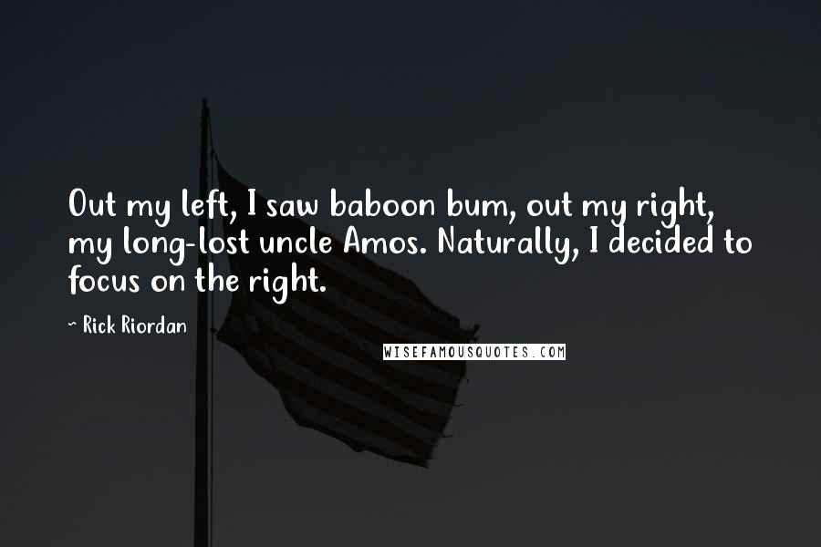 Rick Riordan Quotes: Out my left, I saw baboon bum, out my right, my long-lost uncle Amos. Naturally, I decided to focus on the right.