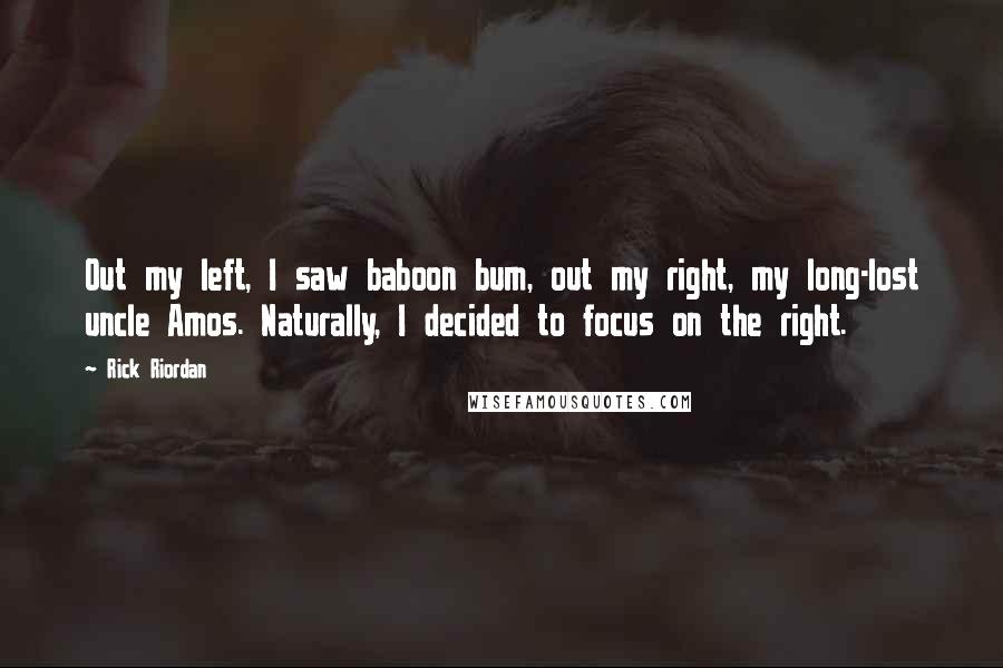 Rick Riordan Quotes: Out my left, I saw baboon bum, out my right, my long-lost uncle Amos. Naturally, I decided to focus on the right.