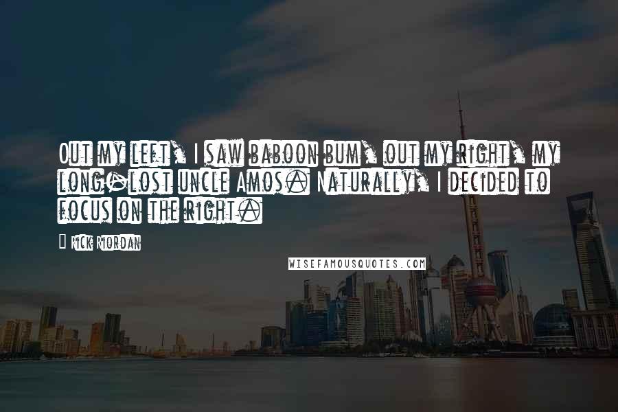 Rick Riordan Quotes: Out my left, I saw baboon bum, out my right, my long-lost uncle Amos. Naturally, I decided to focus on the right.