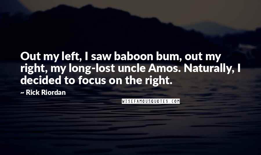 Rick Riordan Quotes: Out my left, I saw baboon bum, out my right, my long-lost uncle Amos. Naturally, I decided to focus on the right.