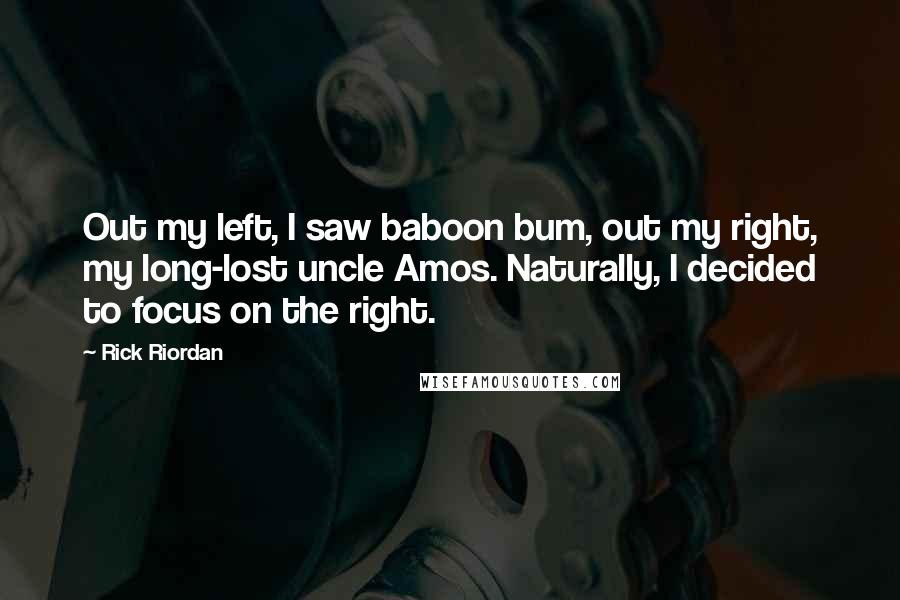 Rick Riordan Quotes: Out my left, I saw baboon bum, out my right, my long-lost uncle Amos. Naturally, I decided to focus on the right.