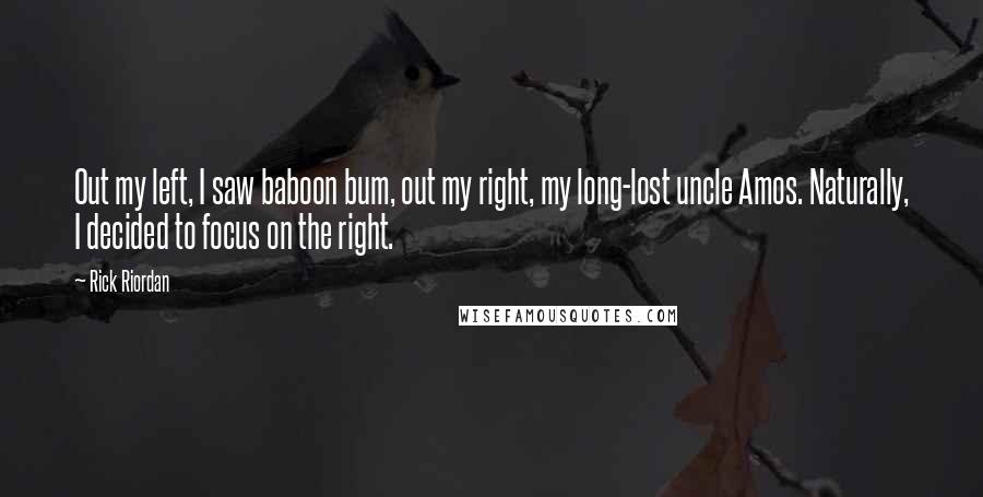 Rick Riordan Quotes: Out my left, I saw baboon bum, out my right, my long-lost uncle Amos. Naturally, I decided to focus on the right.