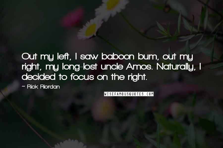 Rick Riordan Quotes: Out my left, I saw baboon bum, out my right, my long-lost uncle Amos. Naturally, I decided to focus on the right.