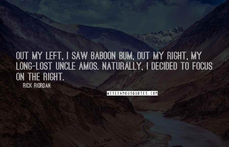 Rick Riordan Quotes: Out my left, I saw baboon bum, out my right, my long-lost uncle Amos. Naturally, I decided to focus on the right.