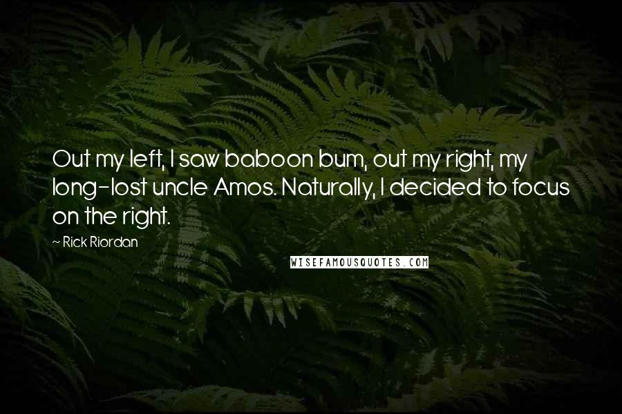 Rick Riordan Quotes: Out my left, I saw baboon bum, out my right, my long-lost uncle Amos. Naturally, I decided to focus on the right.