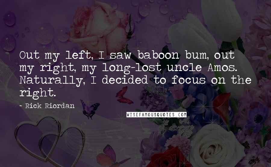 Rick Riordan Quotes: Out my left, I saw baboon bum, out my right, my long-lost uncle Amos. Naturally, I decided to focus on the right.