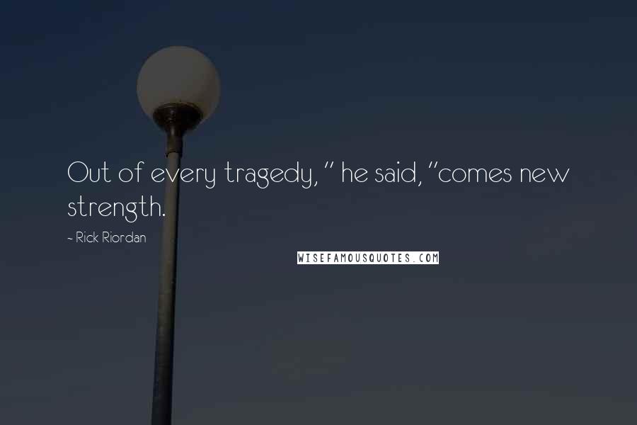 Rick Riordan Quotes: Out of every tragedy, " he said, "comes new strength.