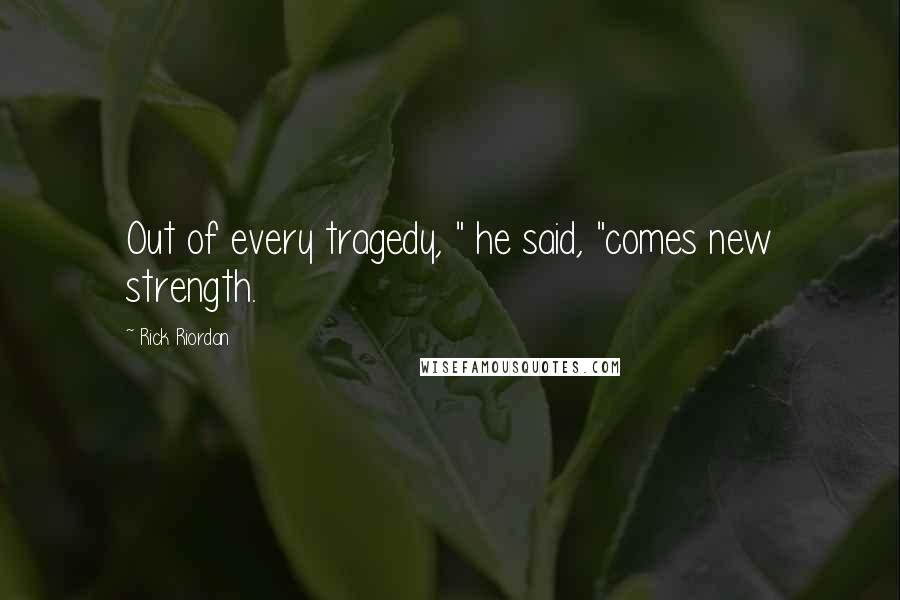 Rick Riordan Quotes: Out of every tragedy, " he said, "comes new strength.