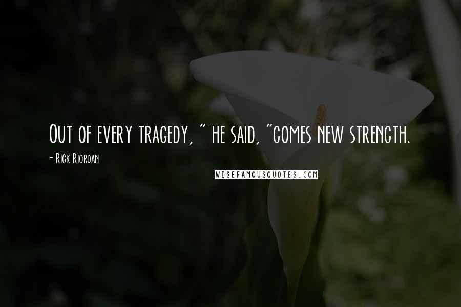 Rick Riordan Quotes: Out of every tragedy, " he said, "comes new strength.