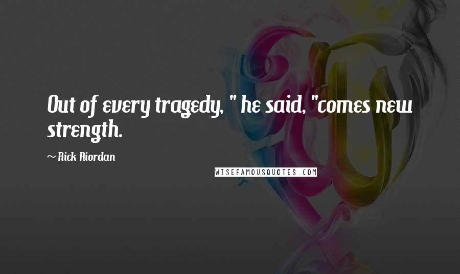 Rick Riordan Quotes: Out of every tragedy, " he said, "comes new strength.