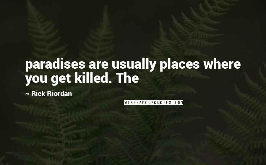 Rick Riordan Quotes: paradises are usually places where you get killed. The