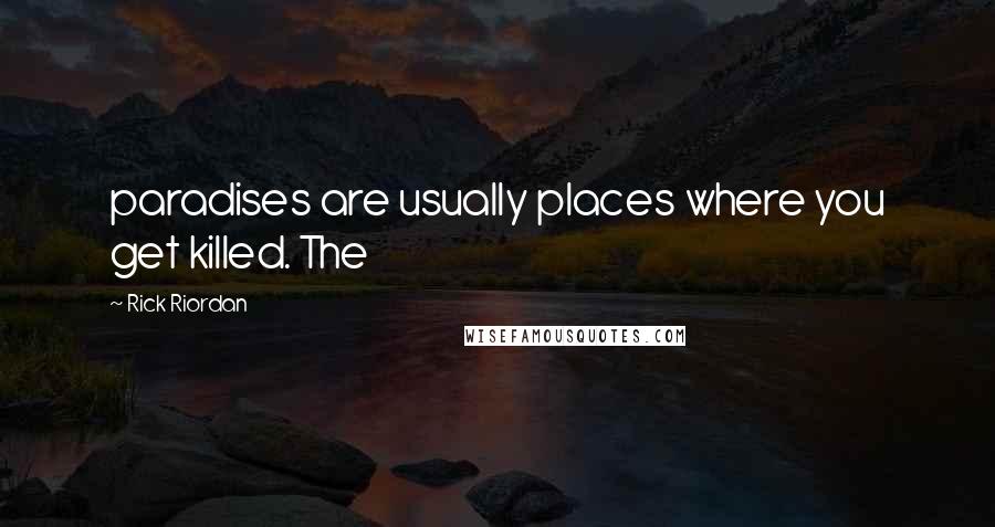 Rick Riordan Quotes: paradises are usually places where you get killed. The