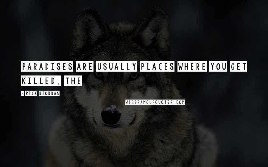 Rick Riordan Quotes: paradises are usually places where you get killed. The