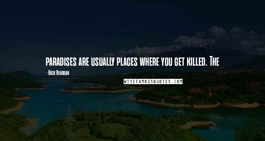 Rick Riordan Quotes: paradises are usually places where you get killed. The