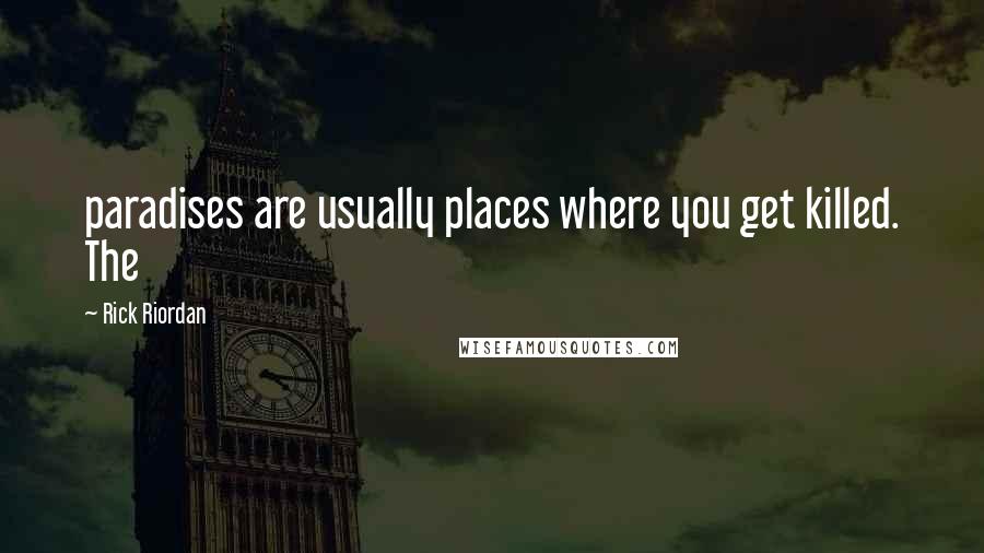 Rick Riordan Quotes: paradises are usually places where you get killed. The