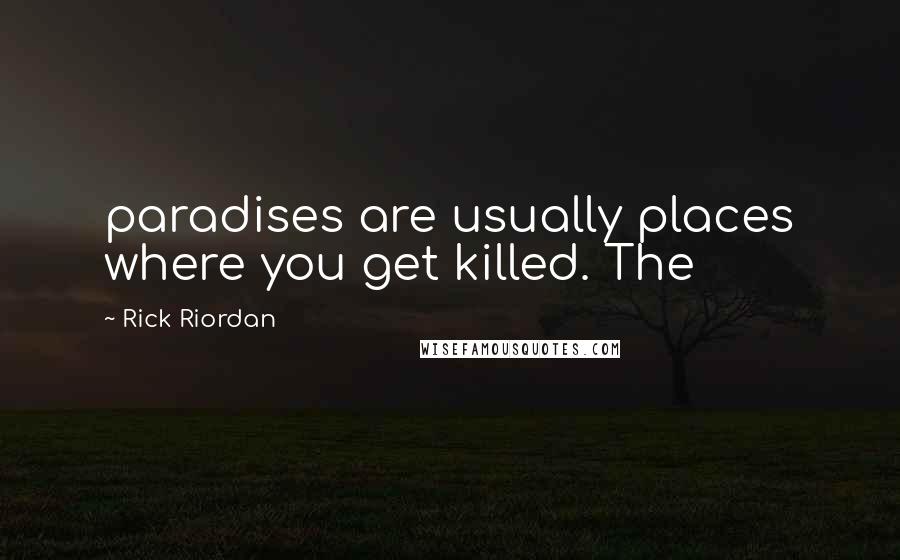 Rick Riordan Quotes: paradises are usually places where you get killed. The