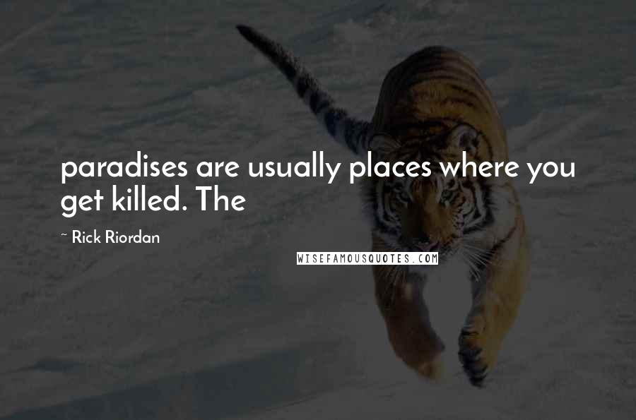 Rick Riordan Quotes: paradises are usually places where you get killed. The