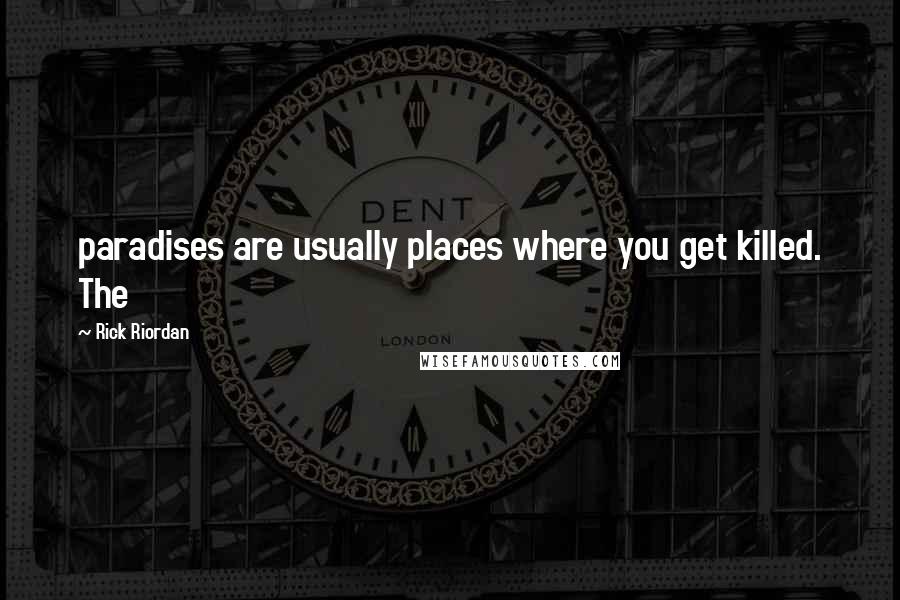 Rick Riordan Quotes: paradises are usually places where you get killed. The