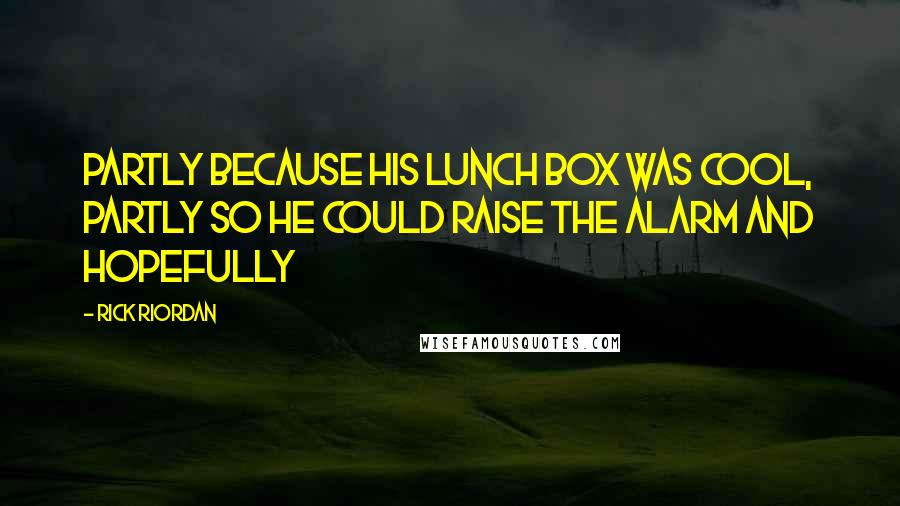Rick Riordan Quotes: Partly because his lunch box was cool, partly so he could raise the alarm and hopefully
