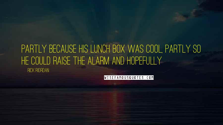 Rick Riordan Quotes: Partly because his lunch box was cool, partly so he could raise the alarm and hopefully