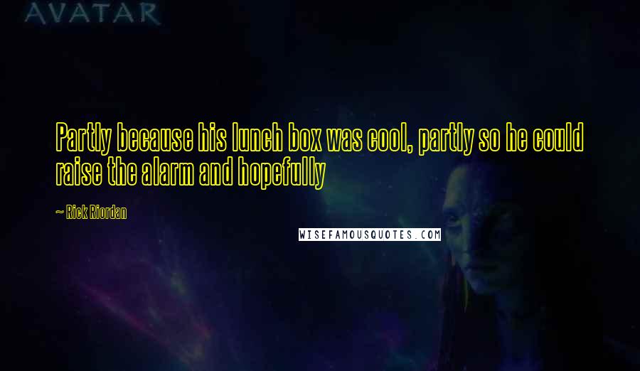 Rick Riordan Quotes: Partly because his lunch box was cool, partly so he could raise the alarm and hopefully
