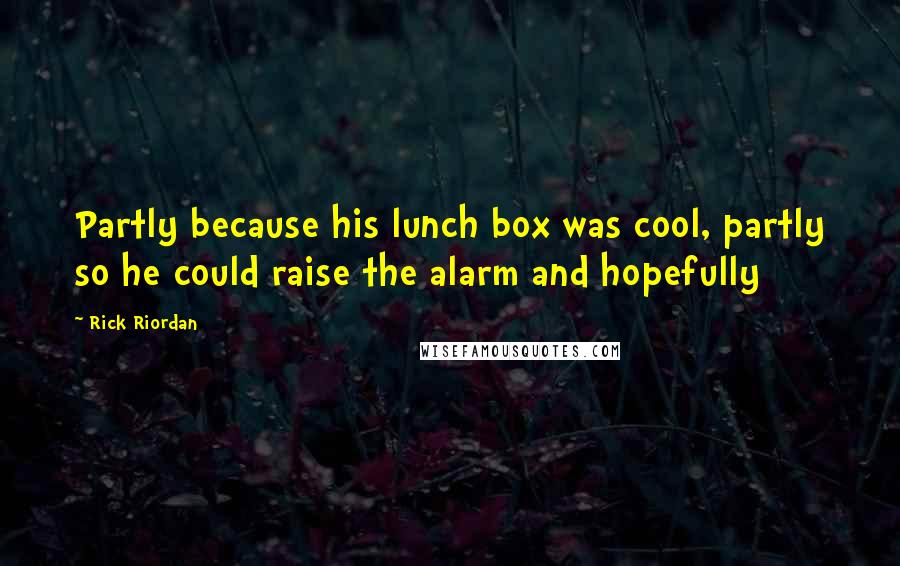 Rick Riordan Quotes: Partly because his lunch box was cool, partly so he could raise the alarm and hopefully