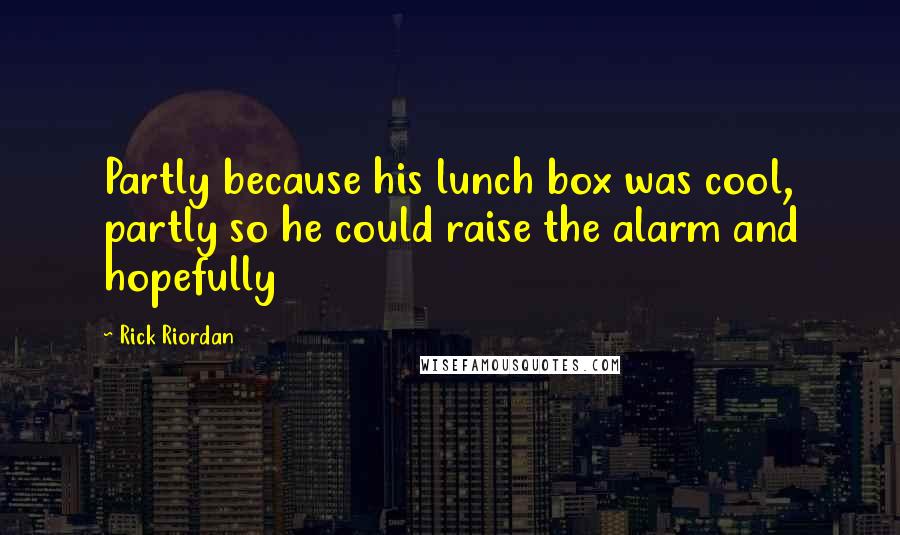 Rick Riordan Quotes: Partly because his lunch box was cool, partly so he could raise the alarm and hopefully